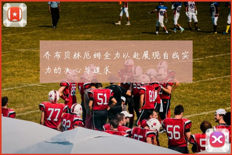 乔布贝林厄姆全力以赴展现自我实力的决心与追求