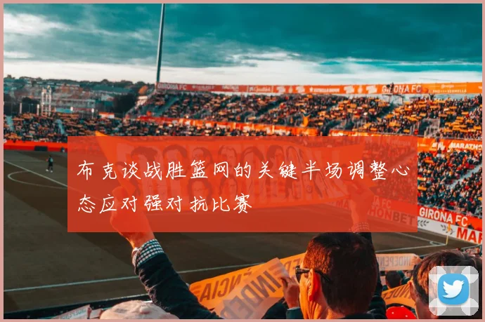 布克谈战胜篮网的关键半场调整心态应对强对抗比赛