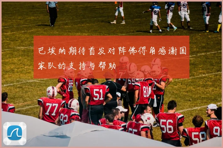 巴埃纳期待首发对阵佛得角感谢国家队的支持与帮助
