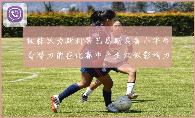 铁林认为斯科蒂巴恩斯具备小字母哥潜力能在比赛中产生相似影响力