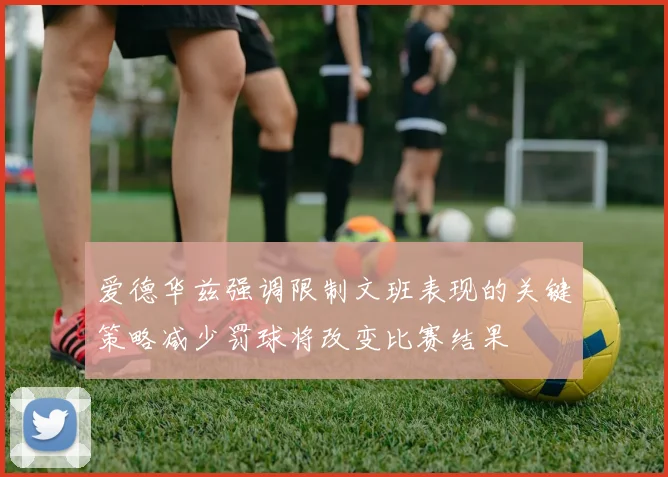 爱德华兹强调限制文班表现的关键策略减少罚球将改变比赛结果