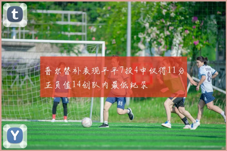 普尔替补表现平平7投4中仅得11分正负值14创队内最低纪录