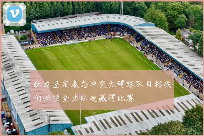 狄龙坚定表态冲突无碍球队目标我们必须全力以赴赢得比赛