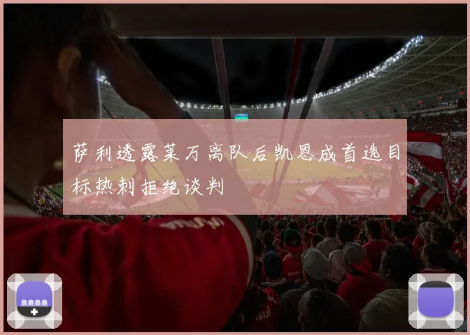 萨利透露莱万离队后凯恩成首选目标热刺拒绝谈判
