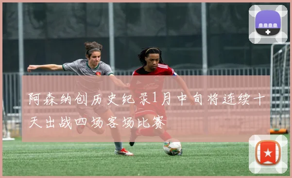 阿森纳创历史纪录1月中旬将连续十天出战四场客场比赛